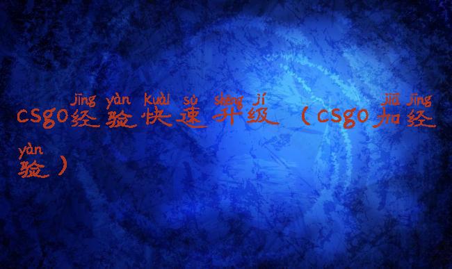 csgo经验快速升级(csgo加经验)