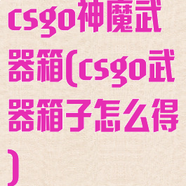 csgo神魔武器箱(csgo武器箱子怎么得)