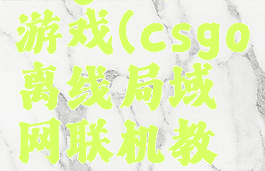 csgo离线游戏(csgo离线局域网联机教程)