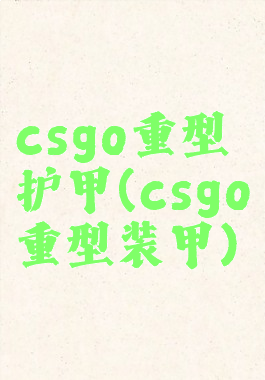 csgo重型护甲(csgo重型装甲)