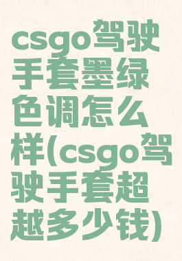 csgo驾驶手套墨绿色调怎么样(csgo驾驶手套超越多少钱)