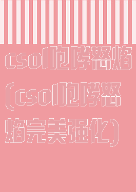 csol咆哮怒焰(csol咆哮怒焰完美强化)