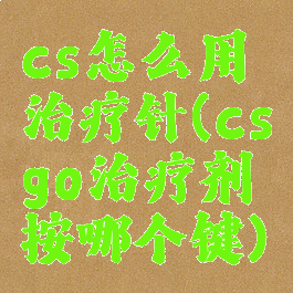 cs怎么用治疗针(csgo治疗剂按哪个键)