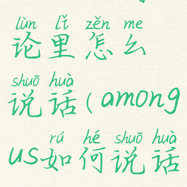 amongus讨论里怎么说话(amongus如何说话)