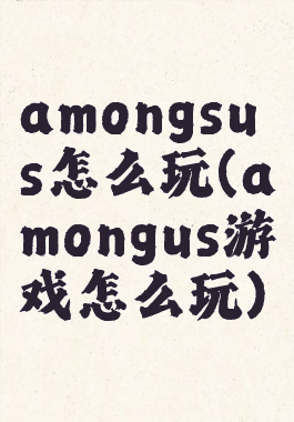 amongsus怎么玩(amongus游戏怎么玩)