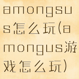 amongsus怎么玩(amongus游戏怎么玩)