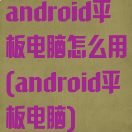 android平板电脑怎么用(android平板电脑)