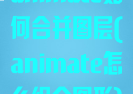 animate如何合并图层(animate怎么组合图形)