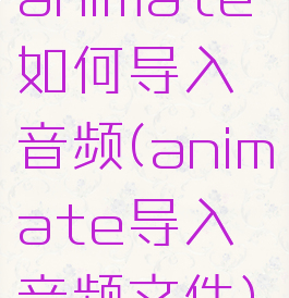 animate如何导入音频(animate导入音频文件)