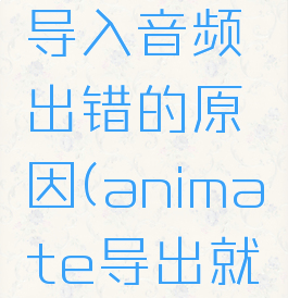 animate导入音频出错的原因(animate导出就未响应)