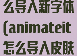 animate怎么导入新字体(animateit怎么导入皮肤)