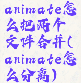 animate怎么把两个文件合并(animate怎么分离)
