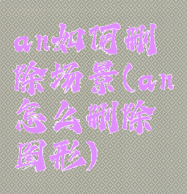 an如何删除场景(an怎么删除图形)