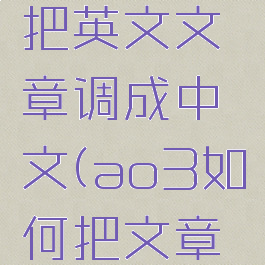 ao3怎么把英文文章调成中文(ao3如何把文章变成中文)