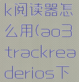 ao3track阅读器怎么用(ao3trackreaderios下载)