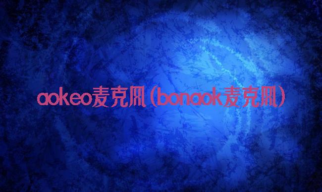 aokeo麦克风(bonaok麦克风)