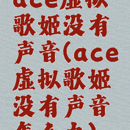 ace虚拟歌姬没有声音(ace虚拟歌姬没有声音怎么办)