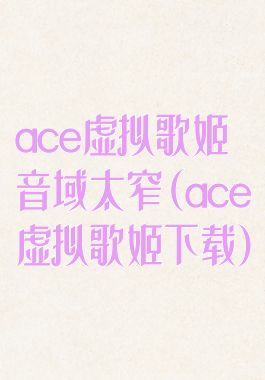 ace虚拟歌姬音域太窄(ace虚拟歌姬下载)