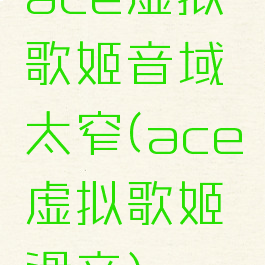 ace虚拟歌姬音域太窄(ace虚拟歌姬滑音)