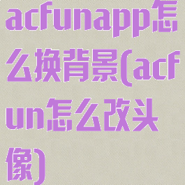 acfunapp怎么换背景(acfun怎么改头像)