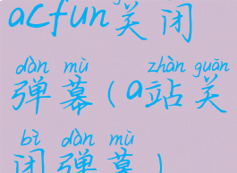 acfun关闭弹幕(a站关闭弹幕)