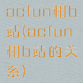 acfun和b站(acfun和b站的关系)