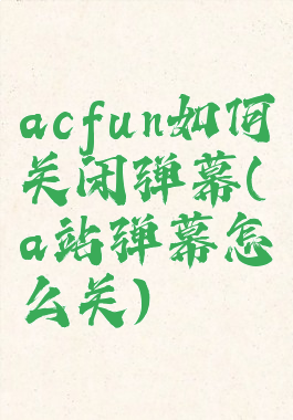 acfun如何关闭弹幕(a站弹幕怎么关)