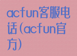 acfun客服电话(acfun官方)