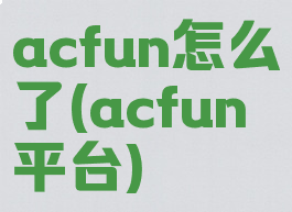 acfun怎么了(acfun平台)