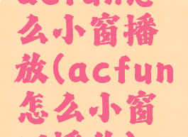 acfun怎么小窗播放(acfun怎么小窗口播放)