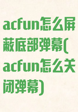 acfun怎么屏蔽底部弹幕(acfun怎么关闭弹幕)