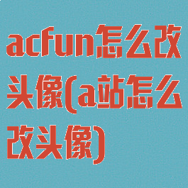 acfun怎么改头像(a站怎么改头像)