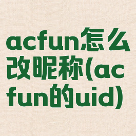 acfun怎么改昵称(acfun的uid)