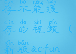 acfun怎么缓存不能缓存的视频(新版acfun不能缓存)