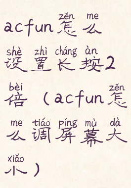 acfun怎么设置长按2倍(acfun怎么调屏幕大小)
