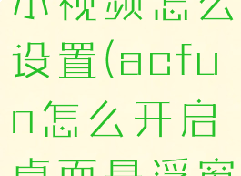acfun首页小视频怎么设置(acfun怎么开启桌面悬浮窗)