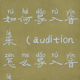 adobeaudition如何导入音乐(audition怎么导入音乐)