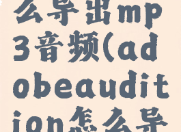 adobeaudition怎么导出mp3音频(adobeaudition怎么导出mp3文件)