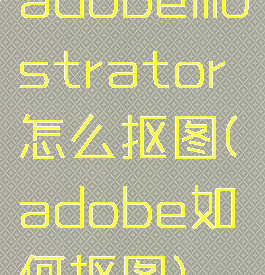 adobeillustrator怎么抠图(adobe如何抠图)