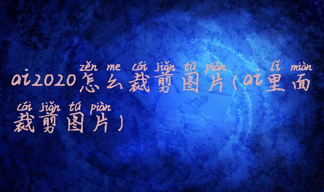 ai2020怎么裁剪图片(ai里面裁剪图片)