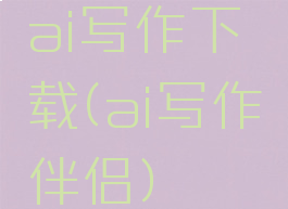 ai写作下载(ai写作伴侣)