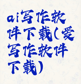 ai写作软件下载(爱写作软件下载)