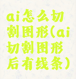 ai怎么切割图形(ai切割图形后有线条)