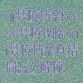 ai梦境档案boss梦境攻略(ai梦境档案真结局怎么解锁)