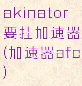akinator要挂加速器(加速器afc)
