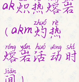 ak炽热熔岩(akm灼热熔岩活动时间)