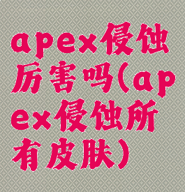apex侵蚀厉害吗(apex侵蚀所有皮肤)
