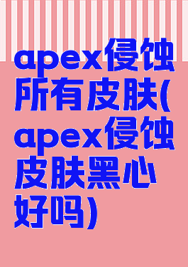 apex侵蚀所有皮肤(apex侵蚀皮肤黑心好吗)