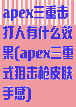 apex三重击打人有什么效果(apex三重式狙击枪皮肤手感)