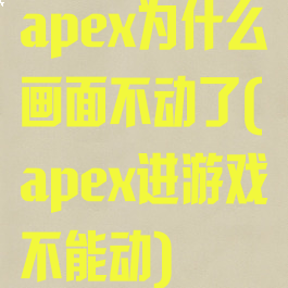 apex为什么画面不动了(apex进游戏不能动)